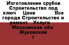 Изготовление срубов.Строительство под ключ. › Цена ­ 8 000 - Все города Строительство и ремонт » Услуги   . Московская обл.,Жуковский г.
